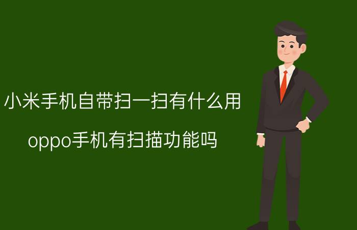 小米手机自带扫一扫有什么用 oppo手机有扫描功能吗？